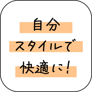 自分スタイルで快適に！